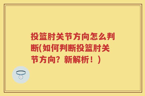 投篮肘关节方向怎么判断(如何判断投篮肘关节方向？新解析！)