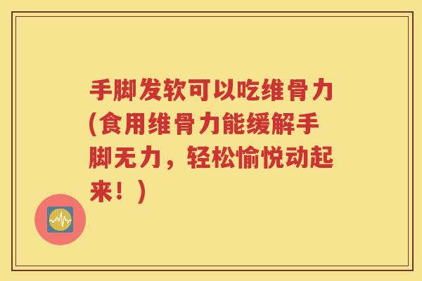手脚发软可以吃维骨力(食用维骨力能缓解手脚无力,轻松愉悦动起来!) 手脚发软可以吃维骨力(食用维骨力能缓解手脚无力,轻松愉悦动起来!)