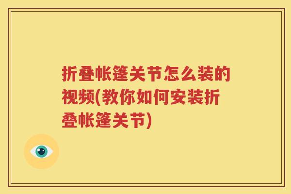 折叠帐篷关节怎么装的视频(教你如何安装折叠帐篷关节)