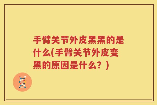 手臂关节外皮黑黑的是什么(手臂关节外皮变黑的原因是什么?) 手臂关节外皮黑黑的是什么(手臂关节外皮变黑的原因是什么?)