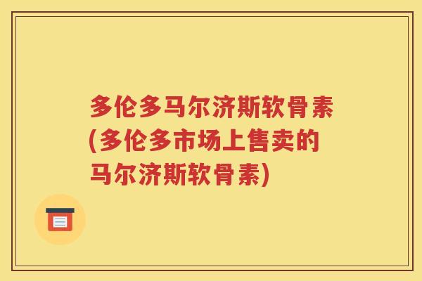 多伦多马尔济斯软骨素(多伦多市场上售卖的马尔济斯软骨素) 多伦多马尔济斯软骨素(多伦多市场上售卖的马尔济斯软骨素)