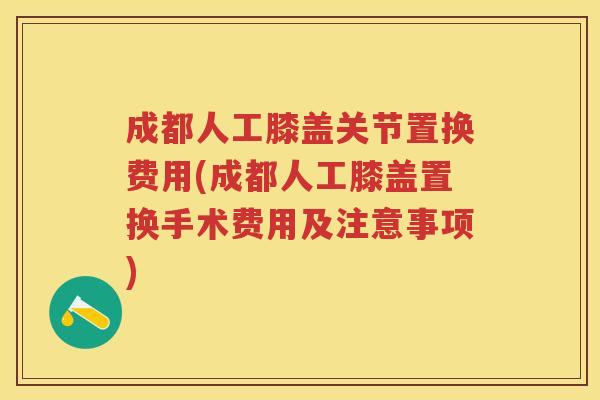 成都人工膝盖关节置换费用(成都人工膝盖置换手术费用及注意事项) 成都人工膝盖关节置换费用(成都人工膝盖置换手术费用及注意事项)