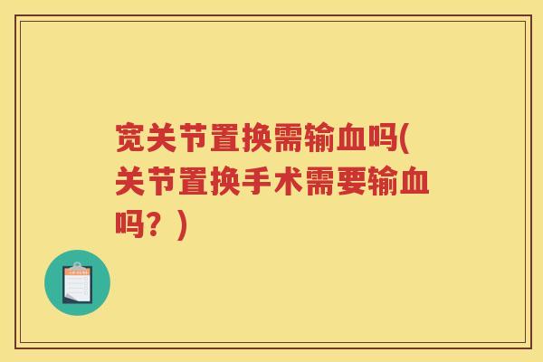 宽关节置换需输吗(关节置换手术需要输吗？)