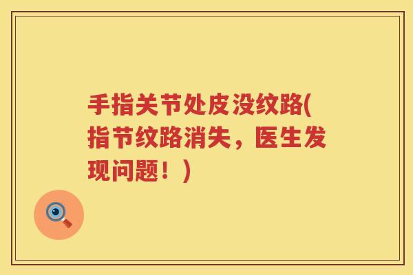 手指关节处皮没纹路(指节纹路消失，医生发现问题！)