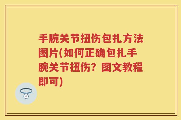 手腕关节扭伤包扎方法图片(如何正确包扎手腕关节扭伤？图文教程即可)
