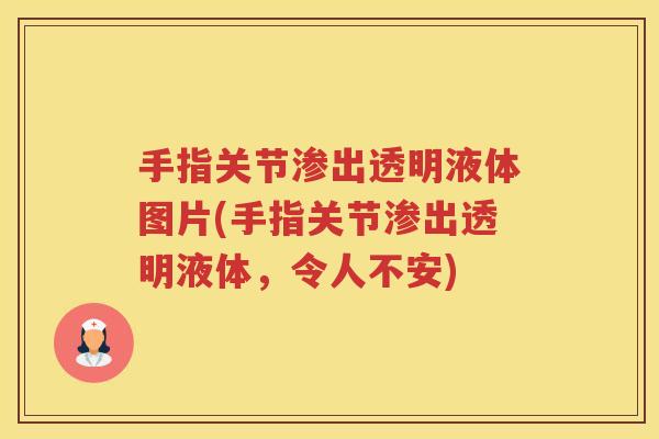 手指关节渗出透明液体图片(手指关节渗出透明液体,令人不安) 手指关节渗出透明液体图片(手指关节渗出透明液体,令人不安)