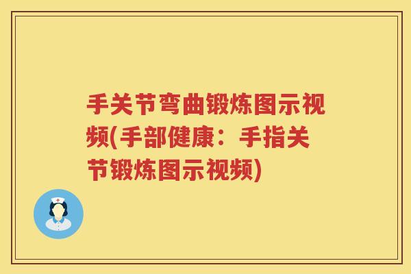 手关节弯曲锻炼图示视频(手部健康:手指关节锻炼图示视频) 手关节弯曲锻炼图示视频(手部健康:手指关节锻炼图示视频)