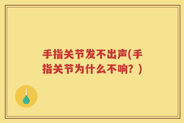 手指关节发不出声(手指关节为什么不响?) 手指关节发不出声(手指关节为什么不响?)