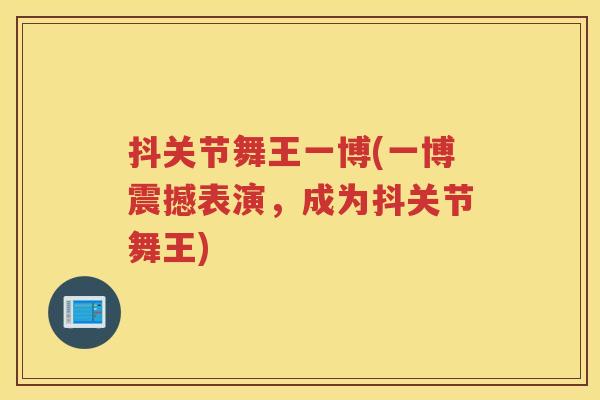抖关节舞王一博(一博震撼表演,成为抖关节舞王) 抖关节舞王一博(一博震撼表演,成为抖关节舞王)
