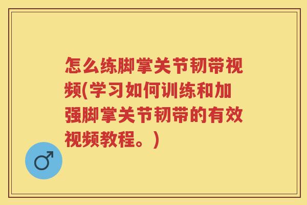 怎么练脚掌关节韧带视频(学习如何训练和加强脚掌关节韧带的有效视频教程。)