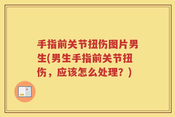手指前关节扭伤图片男生(男生手指前关节扭伤,应该怎么处理?) 手指前关节扭伤图片男生(男生手指前关节扭伤,应该怎么处理?)