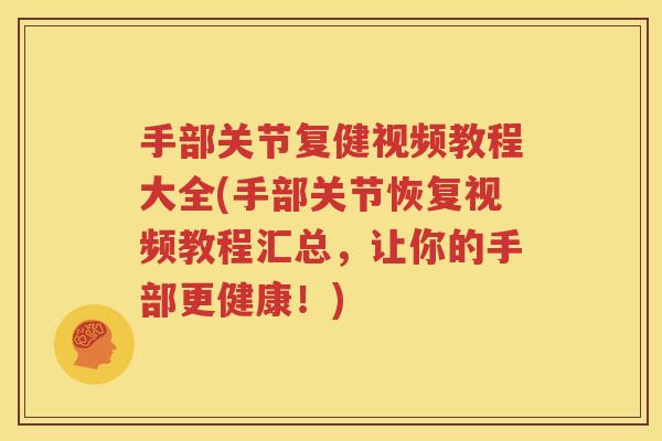 手部关节复健视频教程大全(手部关节恢复视频教程汇总,让你的手部更健康!) 手部关节复健视频教程大全(手部关节恢复视频教程汇总,让你的手部更健康!)