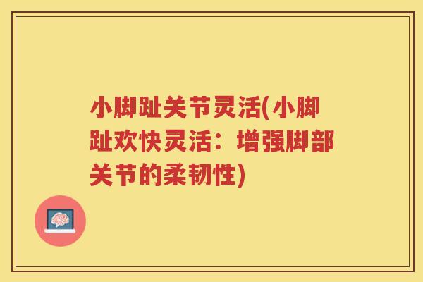 小脚趾关节灵活(小脚趾欢快灵活:增强脚部关节的柔韧性) 小脚趾关节灵活(小脚趾欢快灵活:增强脚部关节的柔韧性)