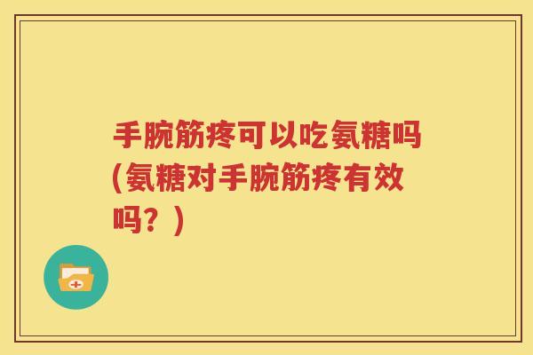 手腕筋疼可以吃氨糖吗(氨糖对手腕筋疼有效吗?) 手腕筋疼可以吃氨糖吗(氨糖对手腕筋疼有效吗?)