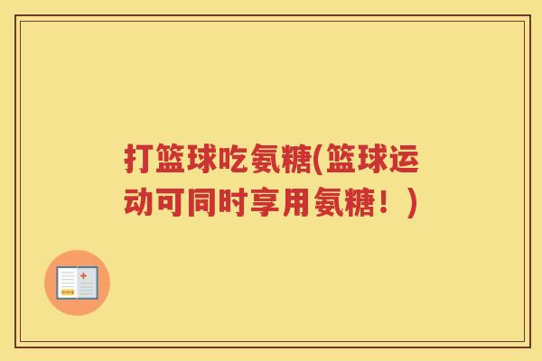 打篮球吃氨糖(篮球运动可同时享用氨糖！)