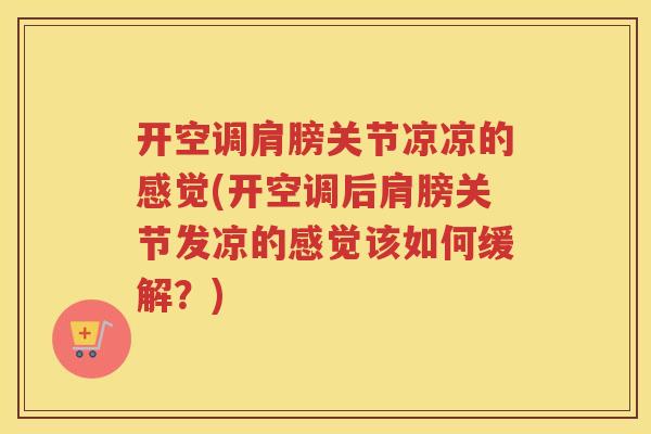 开空调肩膀关节凉凉的感觉(开空调后肩膀关节发凉的感觉该如何缓解？)