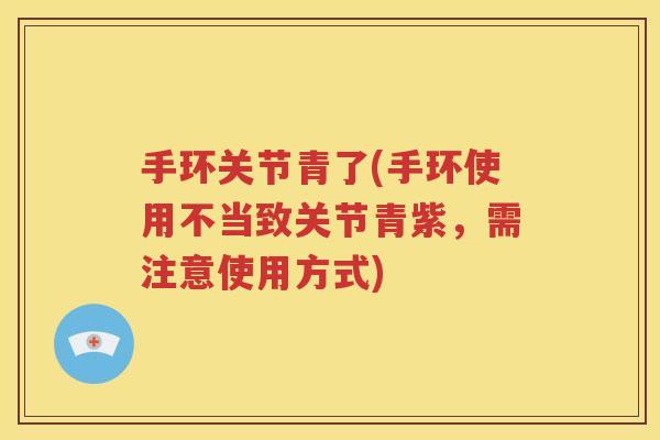 手环关节青了(手环使用不当致关节青紫,需注意使用方式) 手环关节青了(手环使用不当致关节青紫,需注意使用方式)