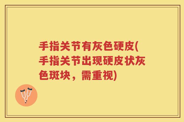 手指关节有灰色硬皮(手指关节出现硬皮状灰色斑块，需重视)