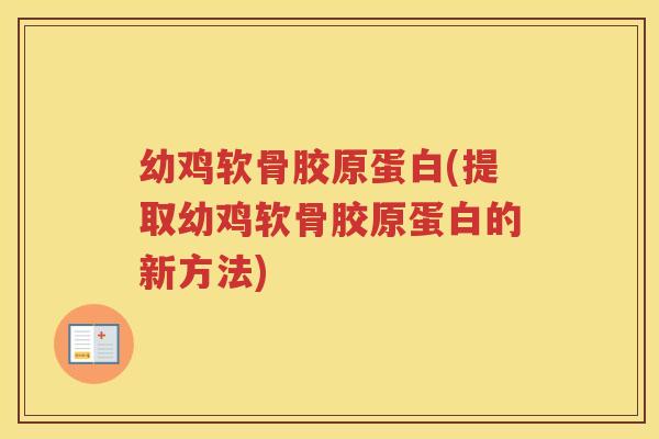幼鸡软骨胶原蛋白(提取幼鸡软骨胶原蛋白的新方法) 幼鸡软骨胶原蛋白(提取幼鸡软骨胶原蛋白的新方法)