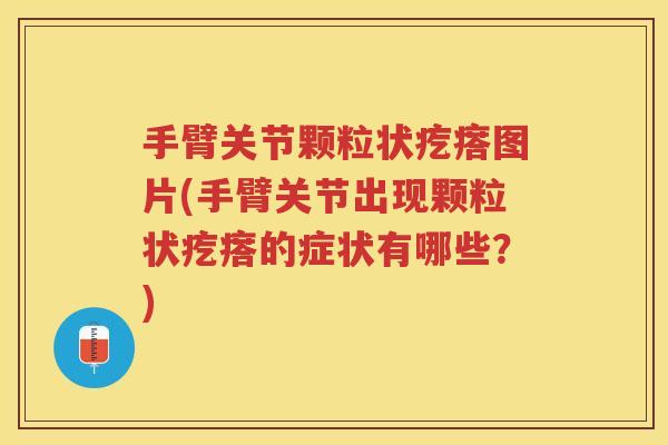 手臂关节颗粒状疙瘩图片(手臂关节出现颗粒状疙瘩的症状有哪些？)