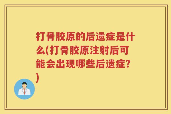 打骨胶原的后遗症是什么(打骨胶原注射后可能会出现哪些后遗症？)