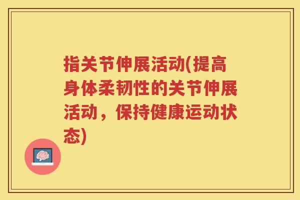 指关节伸展活动(提高身体柔韧性的关节伸展活动，保持健康运动状态)