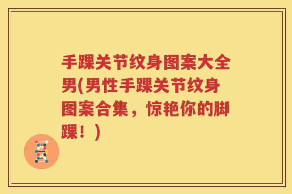 手踝关节纹身图案大全男(男性手踝关节纹身图案合集,惊艳你的脚踝!) 手踝关节纹身图案大全男(男性手踝关节纹身图案合集,惊艳你的脚踝!)