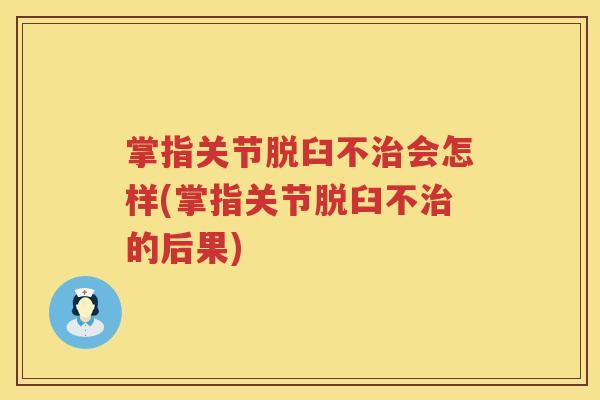 掌指关节脱臼不会怎样(掌指关节脱臼不的后果) 掌指关节脱臼不会怎样(掌指关节脱臼不的后果)