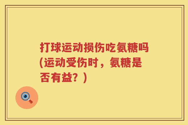 打球运动损伤吃氨糖吗(运动受伤时,氨糖是否有益?) 打球运动损伤吃氨糖吗(运动受伤时,氨糖是否有益?)