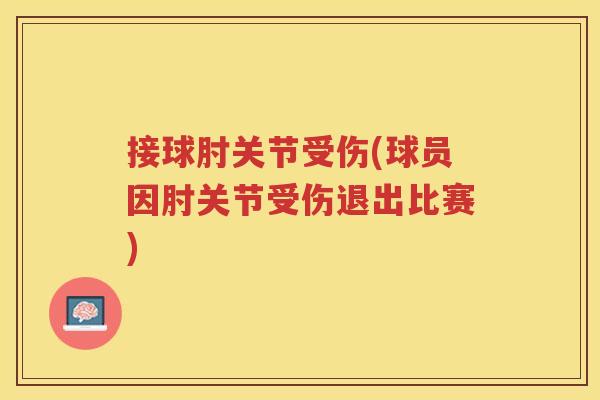 接球肘关节受伤(球员因肘关节受伤退出比赛)