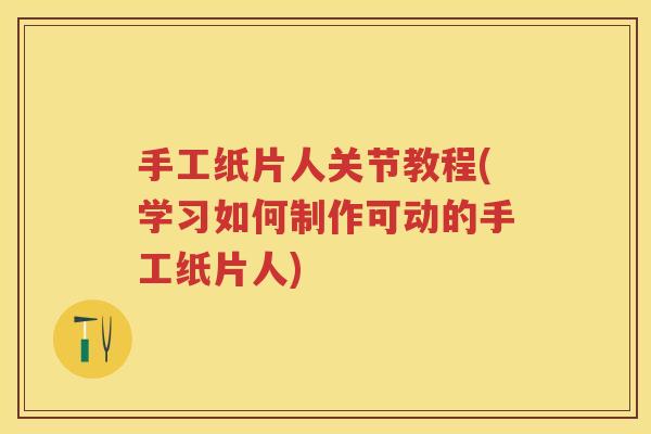 手工纸片人关节教程(学习如何制作可动的手工纸片人) 手工纸片人关节教程(学习如何制作可动的手工纸片人)