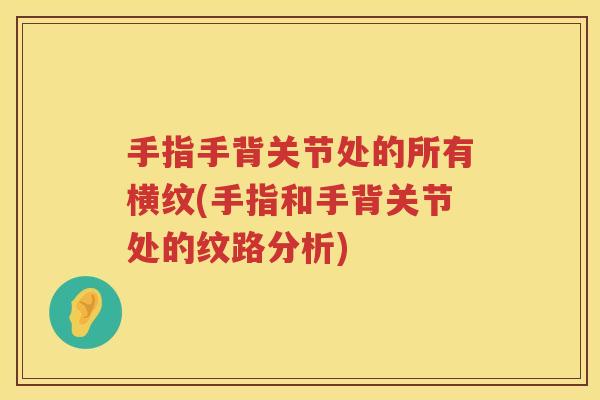 手指手背关节处的所有横纹(手指和手背关节处的纹路分析)
