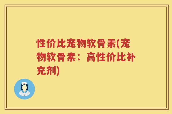 性价比宠物软骨素(宠物软骨素：高性价比补充剂)