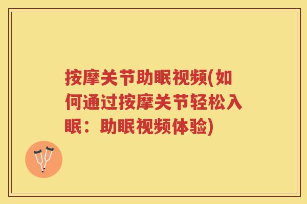 按摩关节助眠视频(如何通过按摩关节轻松入眠：助眠视频体验)