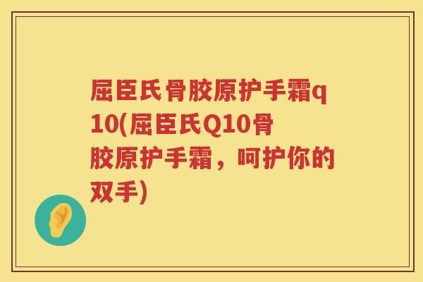 屈臣氏骨胶原护手霜q10(屈臣氏Q10骨胶原护手霜,呵护你的双手) 屈臣氏骨胶原护手霜q10(屈臣氏Q10骨胶原护手霜,呵护你的双手)