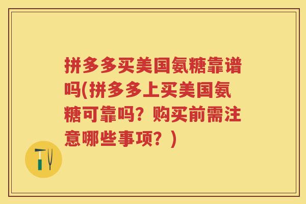 拼多多买美国氨糖靠谱吗(拼多多上买美国氨糖可靠吗？购买前需注意哪些事项？)