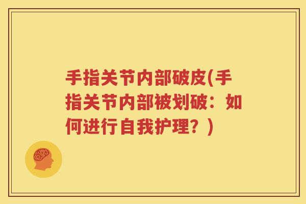 手指关节内部破皮(手指关节内部被划破:如何进行自我护理?) 手指关节内部破皮(手指关节内部被划破:如何进行自我护理?)