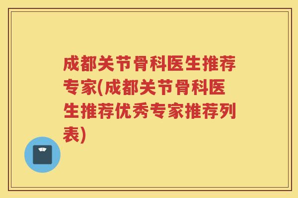 成都关节骨科医生推荐专家(成都关节骨科医生推荐优秀专家推荐列表)