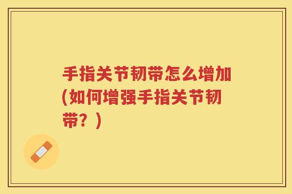 手指关节韧带怎么增加(如何增强手指关节韧带?) 手指关节韧带怎么增加(如何增强手指关节韧带?)