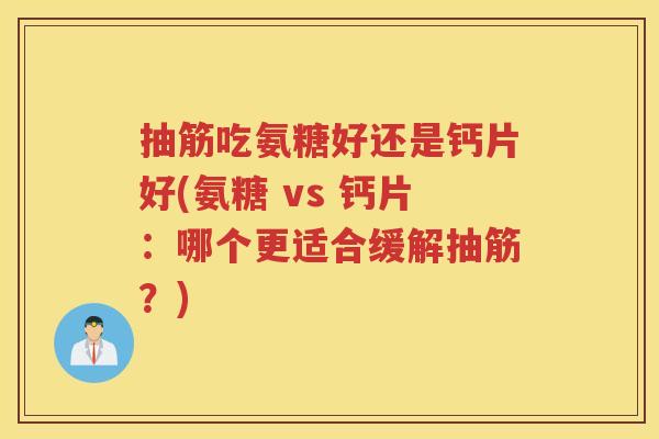 抽筋吃氨糖好还是钙片好(氨糖 vs 钙片:哪个更适合缓解抽筋?) 抽筋吃氨糖好还是钙片好(氨糖 vs 钙片:哪个更适合缓解抽筋?)