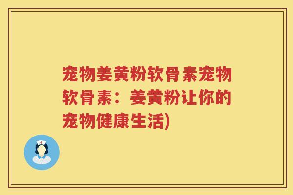 宠物姜黄粉软骨素宠物软骨素：姜黄粉让你的宠物健康生活)