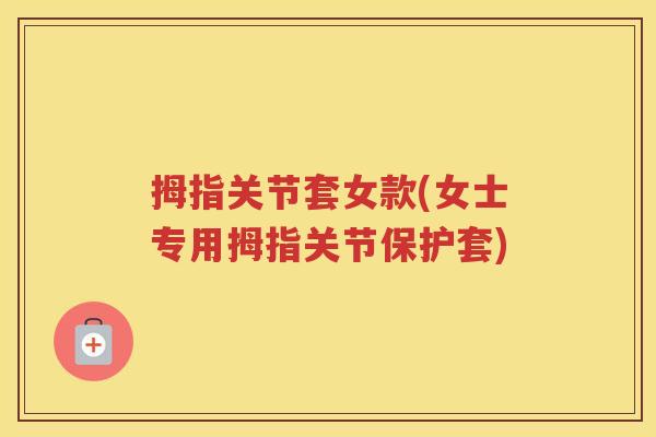 拇指关节套女款(女士专用拇指关节保护套) 拇指关节套女款(女士专用拇指关节保护套)