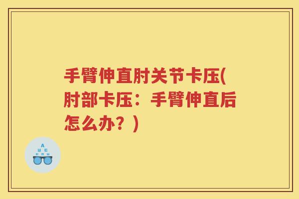 手臂伸直肘关节卡压(肘部卡压：手臂伸直后怎么办？)