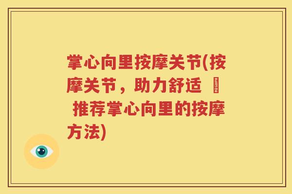 掌心向里按摩关节(按摩关节,助力舒适 – 推荐掌心向里的按摩方法) 掌心向里按摩关节(按摩关节,助力舒适 – 推荐掌心向里的按摩方法)