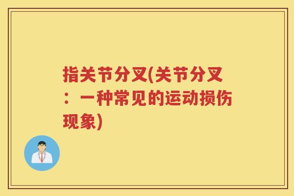指关节分叉(关节分叉:一种常见的运动损伤现象) 指关节分叉(关节分叉:一种常见的运动损伤现象)