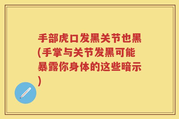 手部虎口发黑关节也黑(手掌与关节发黑可能暴露你身体的这些暗示) 手部虎口发黑关节也黑(手掌与关节发黑可能暴露你身体的这些暗示)