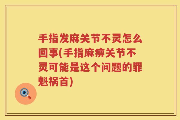 手指发麻关节不灵怎么回事(手指麻痹关节不灵可能是这个问题的罪魁祸首) 手指发麻关节不灵怎么回事(手指麻痹关节不灵可能是这个问题的罪魁祸首)