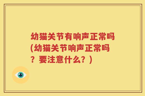 幼猫关节有响声正常吗(幼猫关节响声正常吗？要注意什么？)