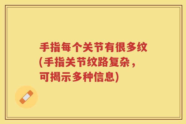 手指每个关节有很多纹(手指关节纹路复杂,可揭示多种信息) 手指每个关节有很多纹(手指关节纹路复杂,可揭示多种信息)