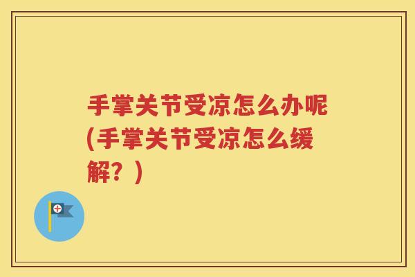 手掌关节受凉怎么办呢(手掌关节受凉怎么缓解?) 手掌关节受凉怎么办呢(手掌关节受凉怎么缓解?)